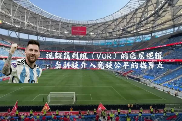 视频裁判组（VOR）的底层逻辑：当科技介入竞技公平的临界点