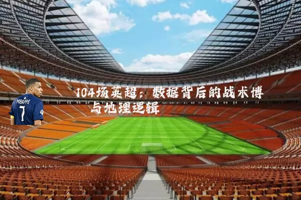 104场英超:数据背后的战术博弈与地理逻辑
