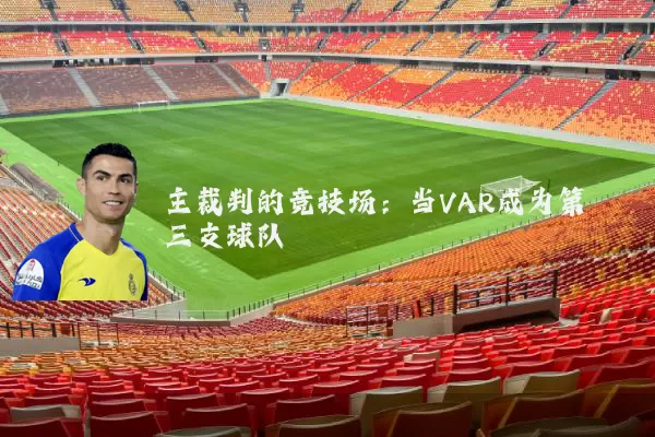 主裁判的竞技场：当VAR成为第三支球队