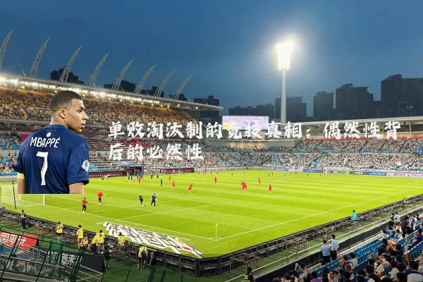单败淘汰制的竞技真相：偶然性背后的必然性