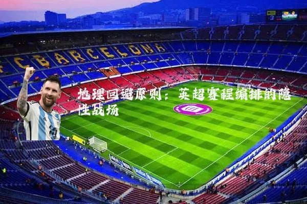 地理回避原则:英超赛程编排的隐性战场